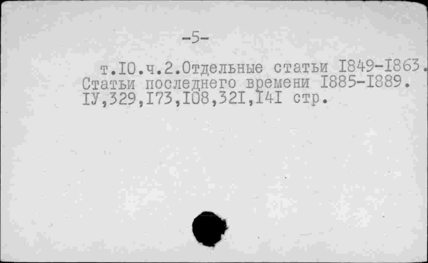 ﻿т.10.ч.2.Отдельные статьи 1849-1863 Статьи последнего времени 1885-1889. 1У,329,173,108,321,141 стр.